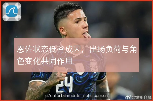 恩佐状态低谷成因，出场负荷与角色变化共同作用