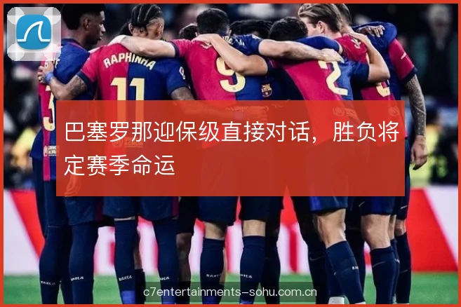 巴塞罗那迎保级直接对话，胜负将定赛季命运